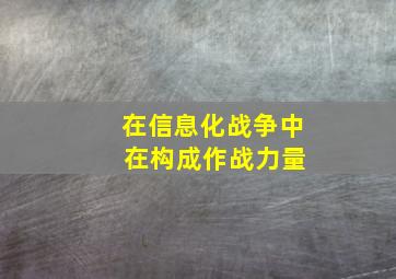 在信息化战争中 在构成作战力量